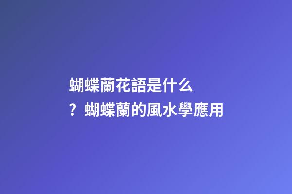 蝴蝶蘭花語是什么？蝴蝶蘭的風水學應用